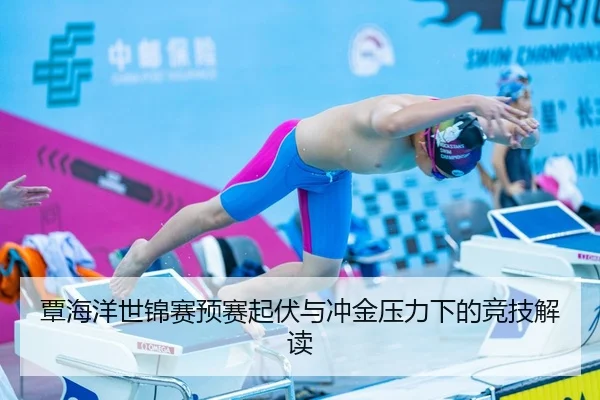 覃海洋世锦赛预赛起伏与冲金压力下的竞技解读
